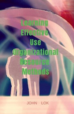 Learning Effective Use Organizational Resource Methods - John Lok - cover