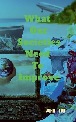 What Our Societies Need To Improve - John Lok - cover