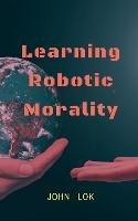 Learning Robotic Morality - John Lok - cover