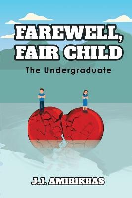 Farewell, Fair Child: The Undergraduate - J J Amirikhas - cover