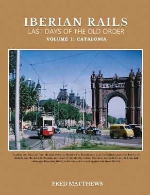 Iberian Rails Last Days Of The Old Order: Volume 1 Catalonia - Fred Matthews - cover