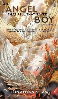 An Angel That Fell, That Saved A Boy From Hell: "Unveiling the Wings of Redemption: A Fallen Angel's Salvation of a Boy's Transcendence From Hell" - Jonathan Shaw - cover