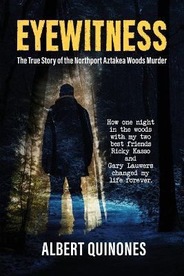 Eyewitness: The True Story of the Northport Aztakea Woods Murder - Albert Quinones - cover