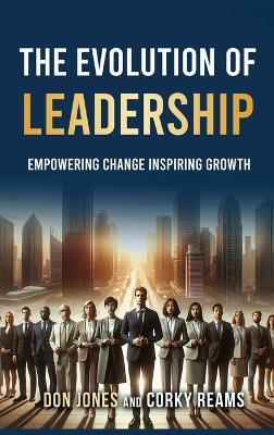 The Evolution of Leadership: Empowering Change Inspiring Growth - Don Jones and Corky Reams - cover