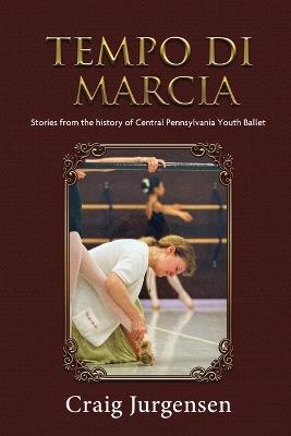 Tempo De Marcia: Stories from the history of Central Pennsylvania Youth Ballet - Craig Jurgensen - cover