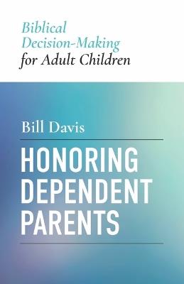 Honoring Dependent Parents: Biblical Decision-Making for Adult Children - William Clifford Davis - cover
