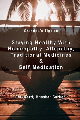 Grandpa's Tips On Staying Healthy with Homeopathy, Allopathy, Traditional Medicines and Self Medication - Col (Retd) - cover