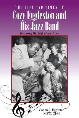The Life and Times of Cozy Eggleston and His Jazz Band: Featuring His Wife Marie Stone - Connie J Eggleston Msw Cpm - cover