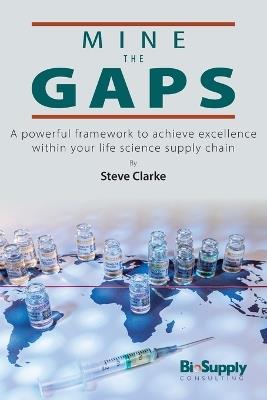 Mine The Gaps: A powerful framework to achieve excellence within your life science supply chain - Steve Clarke - cover