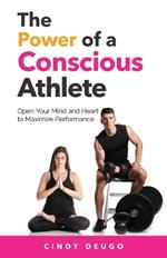 The Power of a Conscious Athlete: Open Your Mind and Heart to Maximize Performance
