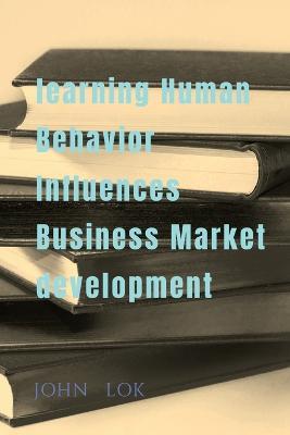 learning Human Behavior Influences Business Market development - John Lok - cover