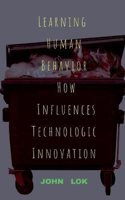 Learning Human Behavior How Influences Technologic innovation - John Lok - cover