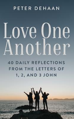 Love One Another: 40 Daily Reflections from the letters of 1, 2, and 3 John - Peter DeHaan - cover