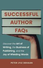 Successful Author FAQs: Discover the Art of Writing, the Business of Publishing, and the Joy of Wielding Words