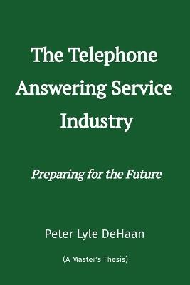 The Telephone Answering Service Industry: Preparing for the Future - Peter Lyle DeHaan - cover