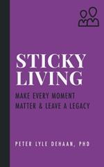 Sticky Living: Make Every Moment Matter and Leave a Legacy