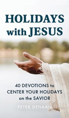 Holidays with Jesus: 40 Devotions to Center Your Holidays on the Savior - Peter DeHaan - cover
