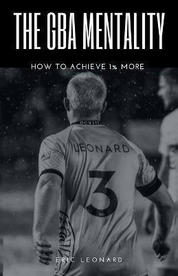 The Gba Mentality: How to Achieve 1% More - Eric Leonard - cover