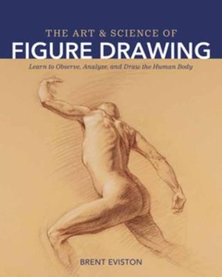 The Art and Science of Figure Drawing: Learn to Observe, Analyze, and Draw the Human Body - Brent Eviston - cover