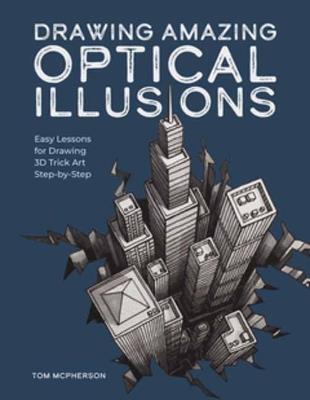 Drawing Amazing Optical Illusions: Easy Lessons for Drawing 3D Trick Art Step-by-Step - Tom McPherson - cover