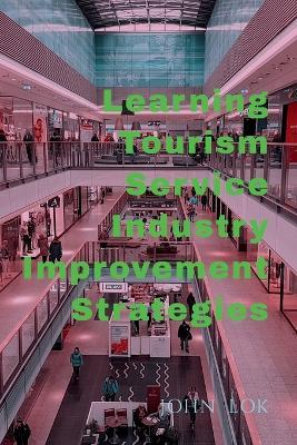 Learning Tourism Service Industry Improvement Strategies - John Lok - cover
