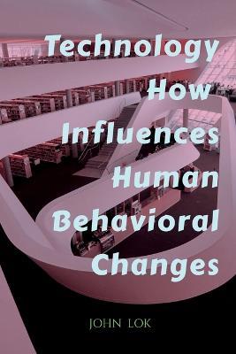 Technology How Influences Human Behavioral Changes - John Lok - cover