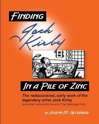 Finding Jack Kirby in a Pile of Zinc: The rediscovered, early work of the legendary artist Jack Kirby and other cartoonists found in The Getsinger Find - Joseph Getsinger - cover