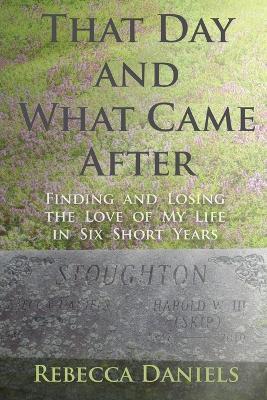 That Day and What Came After: Finding and Losing the Love of My Life in Six Short Years - Rebecca Daniels - cover