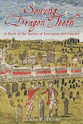 Sowing Dragon Teeth: A Novel of the Battle of Lexington and Concord - Dana R Dillon - cover