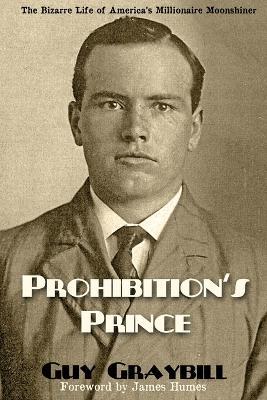 Prohibition's Prince: The Bizarre Life of America's Millionaire Moonshiner - Guy Graybill - cover