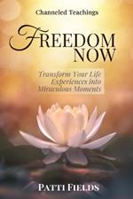 Freedom Now: Transform Your Life Experiences Into Miraculous Moments