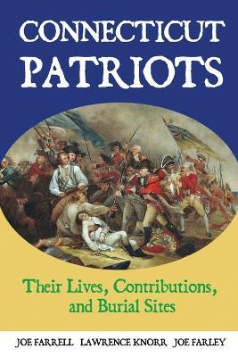 Connecticut Patriots: Their Lives, Contributions, and Burial Sites - Lawrence Knorr,Joe Farrell,Joe Farley - cover