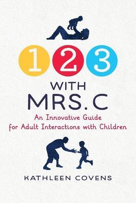 1, 2, 3 with Mrs. C: An Innovative Guide for Adult Interactions With Children - Kathleen Covens - cover