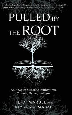 Pulled by the Root: An Adoptee's Healing Journey From Trauma, Shame, and Loss - Heidi Marble,Alysa Zalma - cover