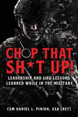 Chop that Sh*t Up!: Leadership and Life Lessons Learned While in the Military - Csm Daniel L Pinion - cover