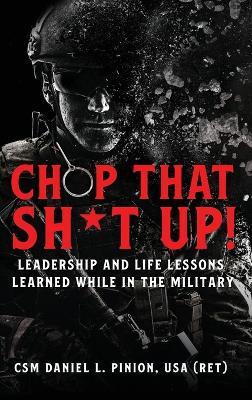 Chop that Sh*t Up!: Leadership and Life Lessons Learned While in the Military - Csm Daniel L Pinion - cover