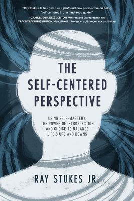 The Self-Centered Perspective: Using Self-Mastery, The Power of Introspection, and Choice to Balance Life's Ups and Downs - Ray Stukes - cover