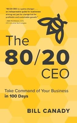 The 80/20 CEO: Take Command of Your Business in 100 Days - Bill Canady - cover