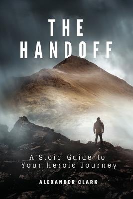The Handoff: A Stoic Guide to Your Heroic Journey - Alexander Clark - cover