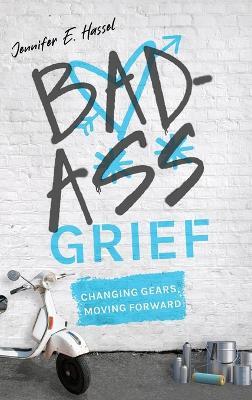 Badass Grief: Changing Gears, Moving Forward - Jennifer E Hassel - cover