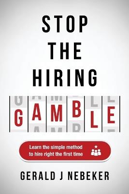 Stop the Hiring Gamble: Learn the Simple Method to Hire Right the First Time - Gerald J Nebeker - cover