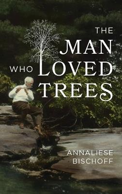 The Man Who Loved Trees - Annaliese Bischoff - cover
