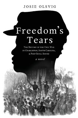 Freedom's Tears: The History of the Civil War in Charleston, South Carolina, and Port Royal Sound - Josie Olsvig - cover