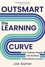 Outsmart the Learning Curve: How Ordinary People Can Achieve Extraordinary Success