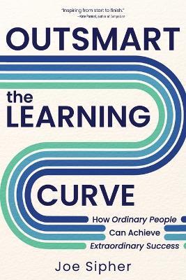 Outsmart the Learning Curve: How Ordinary People Can Achieve Extraordinary Success - Joe Sipher - cover