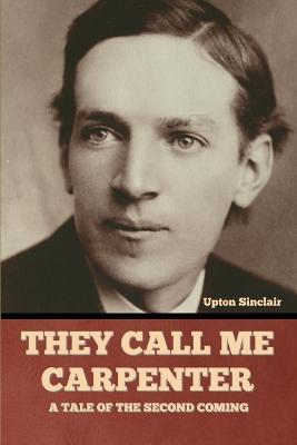 They Call Me Carpenter: A Tale of the Second Coming - Upton Sinclair - cover