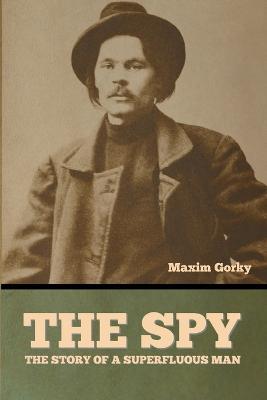 The Spy: The Story of a Superfluous Man - Maxim Gorky - cover