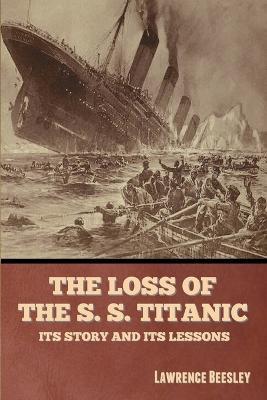 The Loss of the S. S. Titanic: Its Story and Its Lessons - Lawrence Beesley - cover