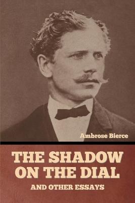 The Shadow on the Dial, and Other Essays - Ambrose Bierce - cover