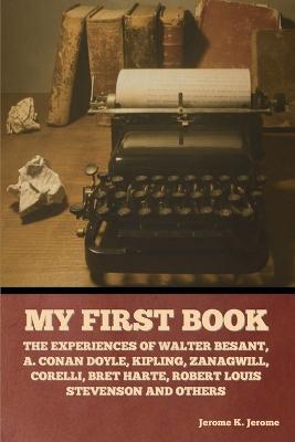 My First Book: The Experiences of Walter Besant, A. Conan Doyle, Kipling, Zanagwill, Corelli, Bret Harte, Robert Louis Stevenson and Others - cover